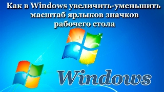 Как в Windows увеличить-уменьшить масштаб ярлыков значков рабочего стола